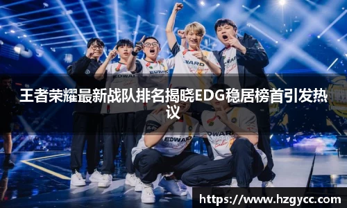 王者荣耀最新战队排名揭晓EDG稳居榜首引发热议