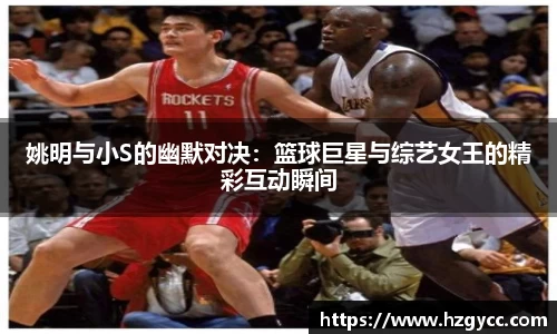 姚明与小S的幽默对决：篮球巨星与综艺女王的精彩互动瞬间