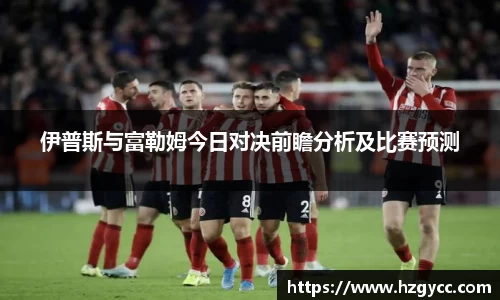 伊普斯与富勒姆今日对决前瞻分析及比赛预测